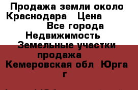 Продажа земли около Краснодара › Цена ­ 700 000 - Все города Недвижимость » Земельные участки продажа   . Кемеровская обл.,Юрга г.